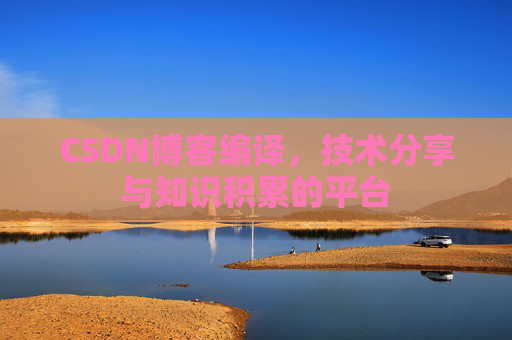 CSDN博客编译，技术分享与知识积累的平台
